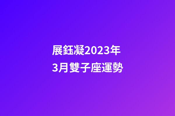 展鈺凝2023年3月雙子座運勢-第1張-星座運勢-玄機派