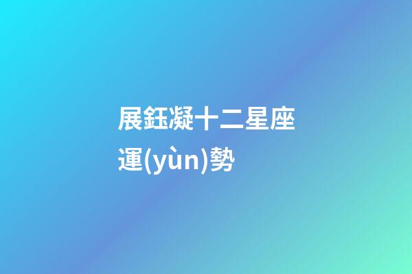展鈺凝十二星座運(yùn)勢-第1張-星座運(yùn)勢-玄機(jī)派