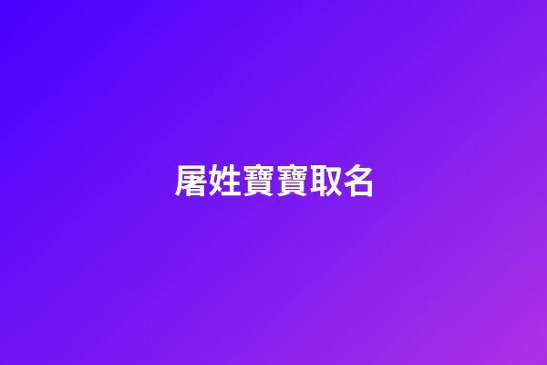 屠姓寶寶取名(2023年屠氏寶寶取名大全)-第1張-寶寶起名-玄機(jī)派