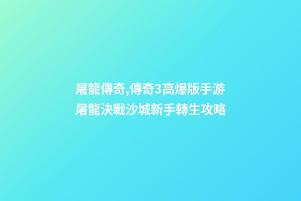 屠龍傳奇,傳奇3高爆版手游屠龍決戰沙城新手轉生攻略-第1張-觀點-玄機派