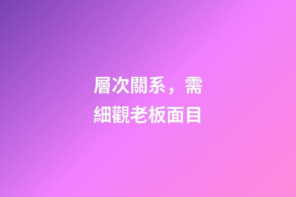 層次關系，需細觀老板面目