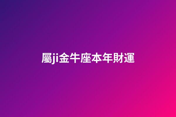 屬ji金牛座本年財運-第1張-星座運勢-玄機派