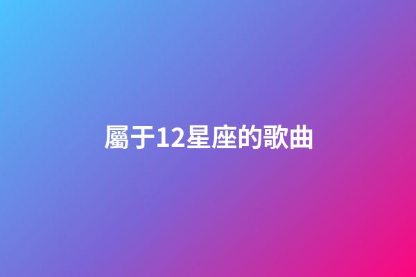 屬于12星座的歌曲-第1張-星座運勢-玄機派