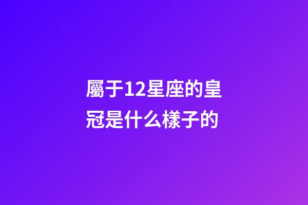 屬于12星座的皇冠是什么樣子的