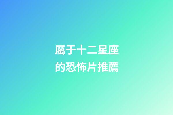 屬于十二星座的恐怖片推薦-第1張-星座運勢-玄機派