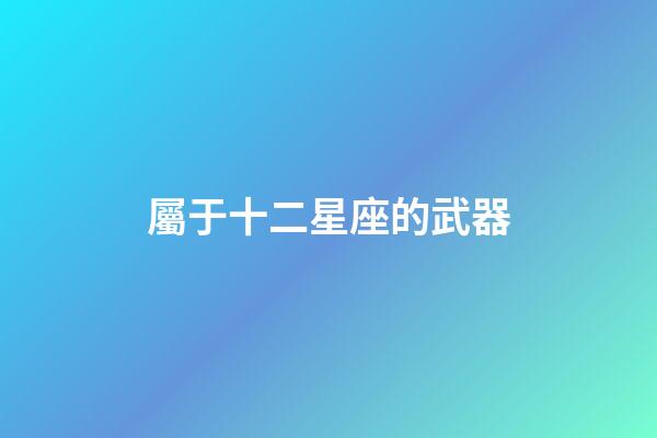 屬于十二星座的武器-第1張-星座運勢-玄機派