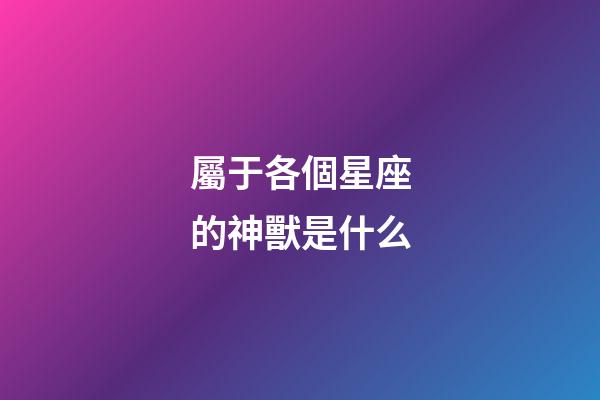 屬于各個星座的神獸是什么-第1張-星座運勢-玄機派
