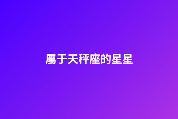 屬于天秤座的星星-第1張-星座運勢-玄機派