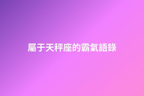屬于天秤座的霸氣語錄-第1張-星座運勢-玄機派