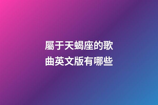 屬于天蝎座的歌曲英文版有哪些-第1張-星座運勢-玄機派