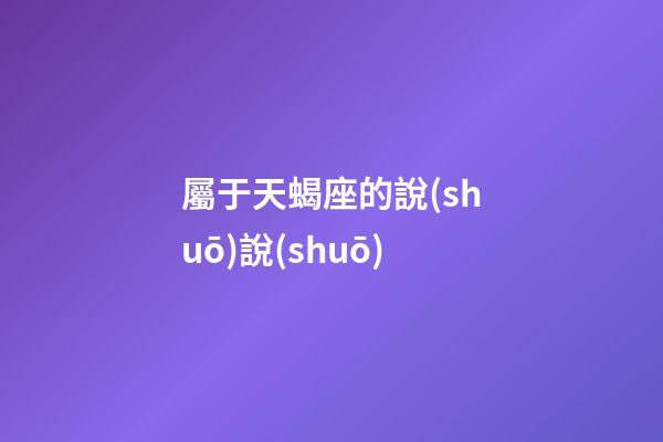 屬于天蝎座的說(shuō)說(shuō)-第1張-星座運(yùn)勢(shì)-玄機(jī)派