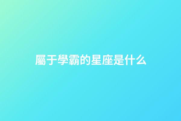 屬于學霸的星座是什么-第1張-星座運勢-玄機派