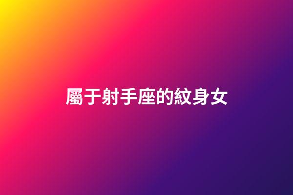 屬于射手座的紋身女-第1張-星座運勢-玄機派