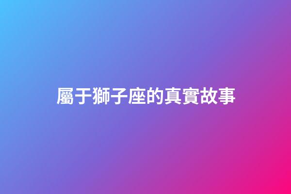 屬于獅子座的真實故事-第1張-星座運勢-玄機派