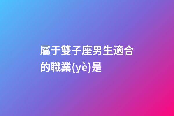 屬于雙子座男生適合的職業(yè)是-第1張-星座運勢-玄機派