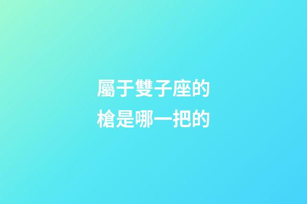 屬于雙子座的槍是哪一把的