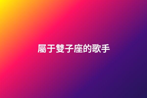 屬于雙子座的歌手-第1張-星座運勢-玄機派