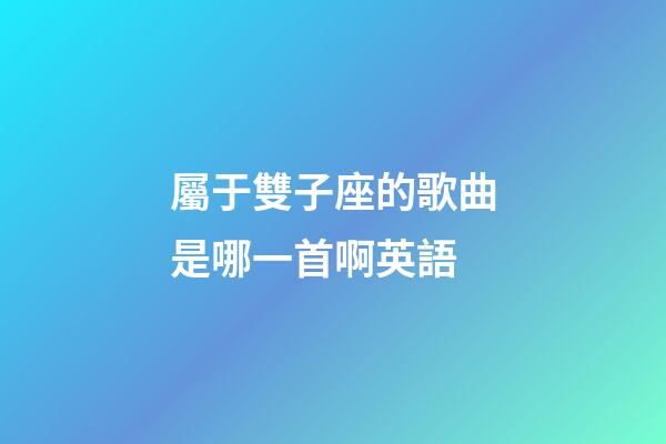 屬于雙子座的歌曲是哪一首啊英語-第1張-星座運(yùn)勢(shì)-玄機(jī)派