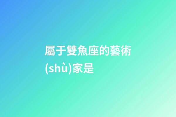 屬于雙魚座的藝術(shù)家是-第1張-星座運勢-玄機派