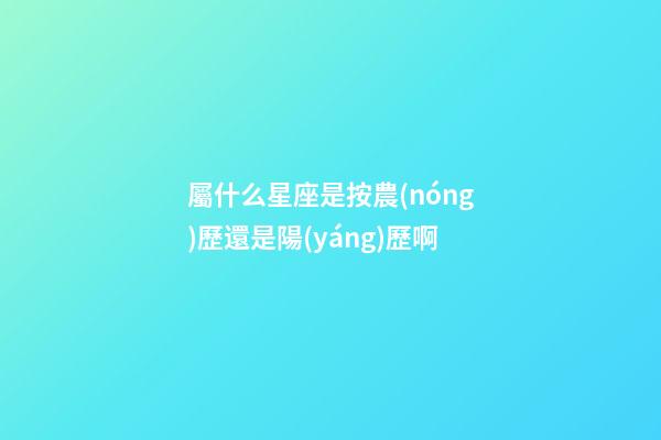 屬什么星座是按農(nóng)歷還是陽(yáng)歷啊