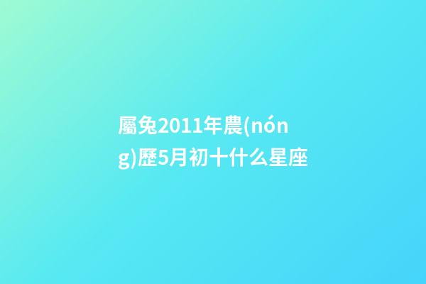 屬兔2011年農(nóng)歷5月初十什么星座-第1張-星座運勢-玄機派