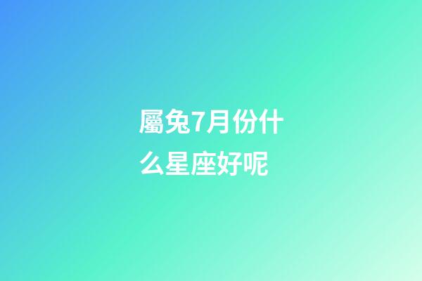 屬兔7月份什么星座好呢-第1張-星座運(yùn)勢-玄機(jī)派