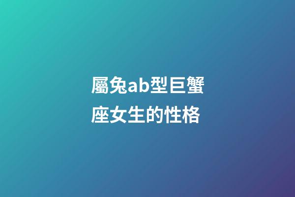 屬兔ab型巨蟹座女生的性格-第1張-星座運勢-玄機派