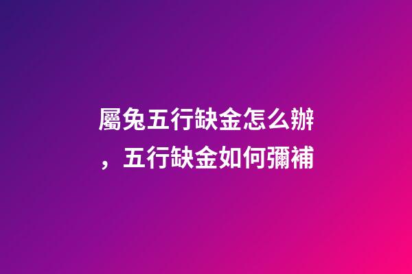 屬兔五行缺金怎么辦，五行缺金如何彌補
