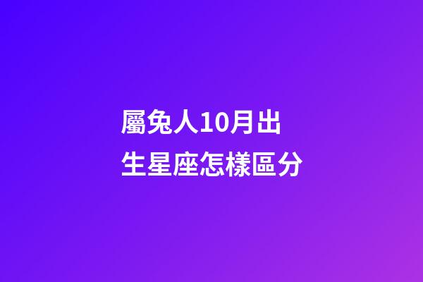 屬兔人10月出生星座怎樣區分-第1張-星座運勢-玄機派