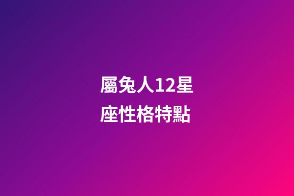 屬兔人12星座性格特點-第1張-星座運勢-玄機派