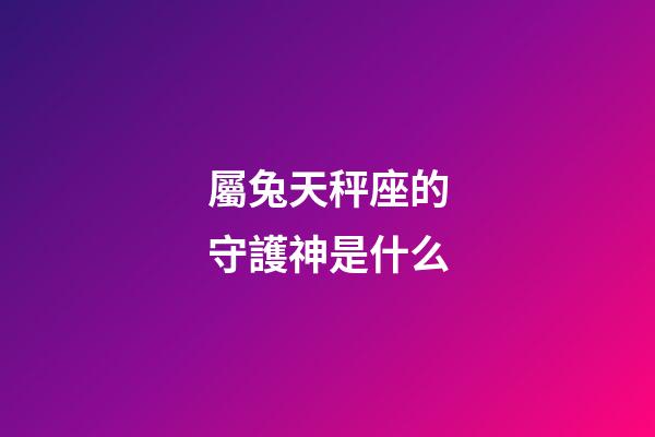 屬兔天秤座的守護神是什么