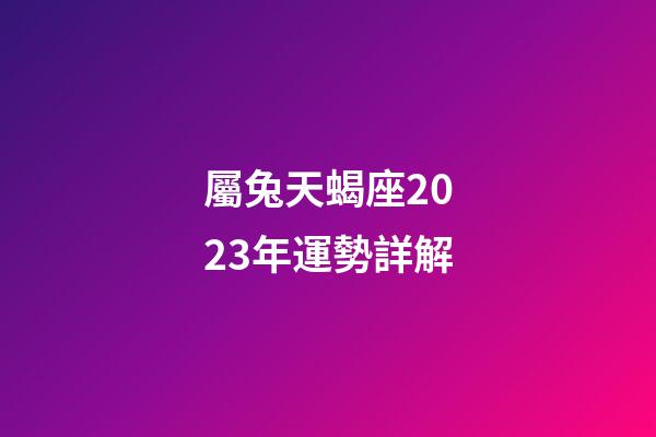 屬兔天蝎座2023年運勢詳解