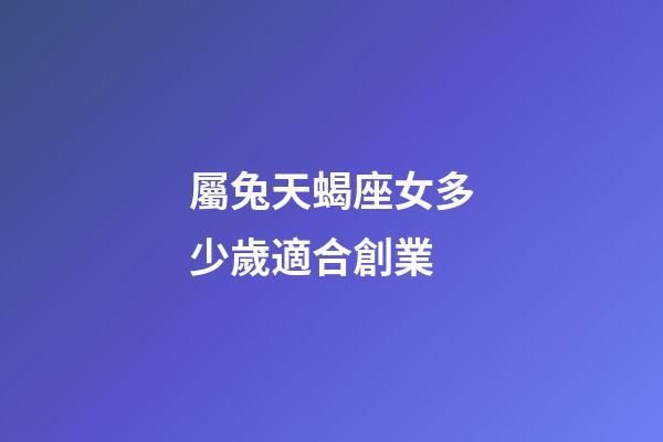 屬兔天蝎座女多少歲適合創業-第1張-星座運勢-玄機派