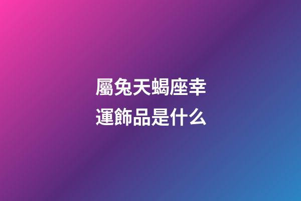 屬兔天蝎座幸運飾品是什么