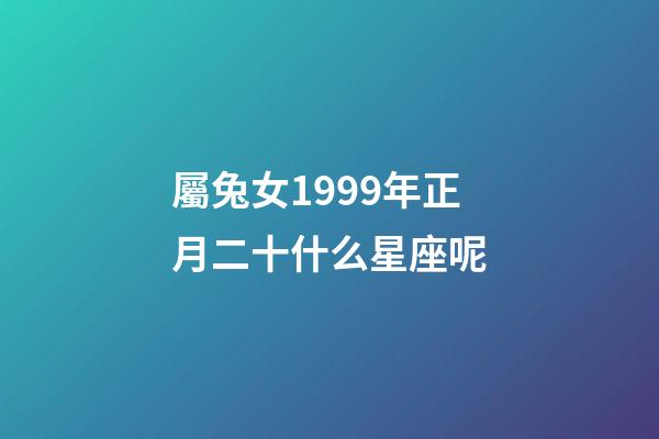屬兔女1999年正月二十什么星座呢-第1張-星座運勢-玄機派