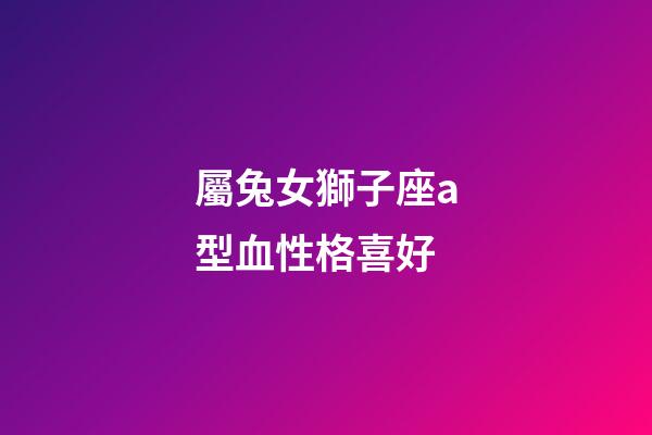 屬兔女獅子座a型血性格喜好-第1張-星座運(yùn)勢(shì)-玄機(jī)派