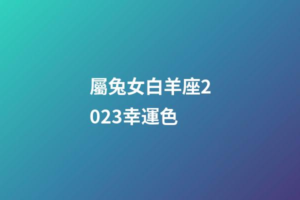 屬兔女白羊座2023幸運色-第1張-星座運勢-玄機派