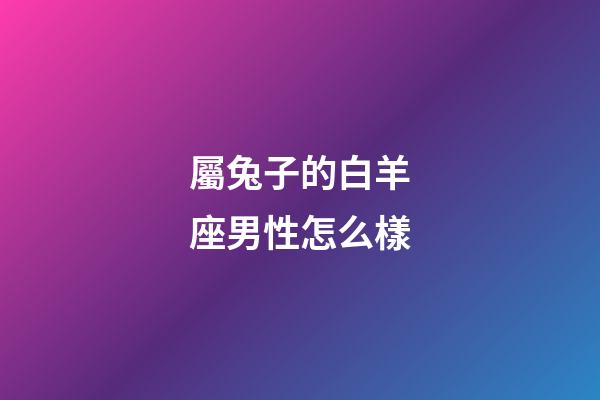 屬兔子的白羊座男性怎么樣-第1張-星座運勢-玄機派