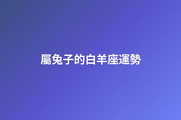 屬兔子的白羊座運勢-第1張-星座運勢-玄機派