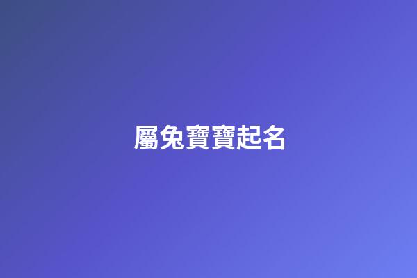 屬兔寶寶起名(23年屬兔寶寶起名)-第1張-寶寶起名-玄機派
