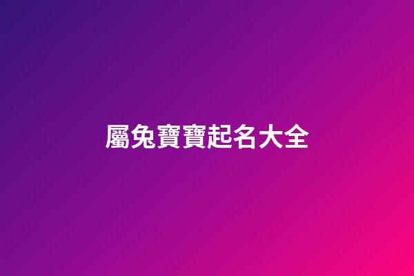 屬兔寶寶起名大全(屬兔寶寶取名字宜用字)-第1張-寶寶起名-玄機派