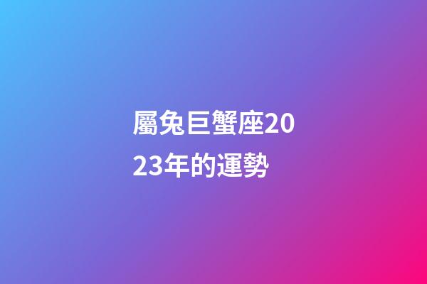 屬兔巨蟹座2023年的運勢-第1張-星座運勢-玄機派