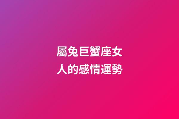屬兔巨蟹座女人的感情運勢-第1張-星座運勢-玄機派