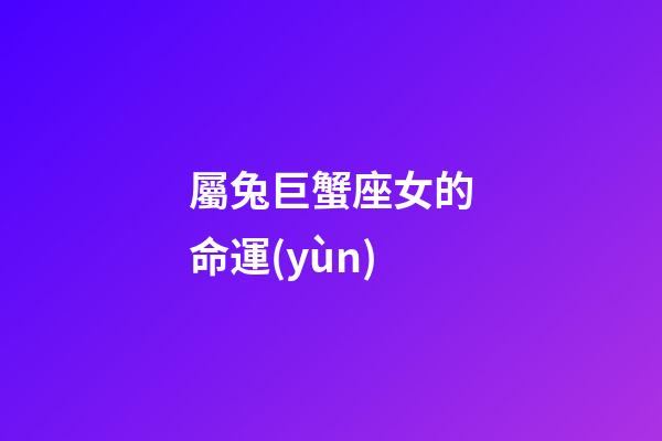 屬兔巨蟹座女的命運(yùn)