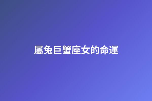 屬兔巨蟹座女的命運