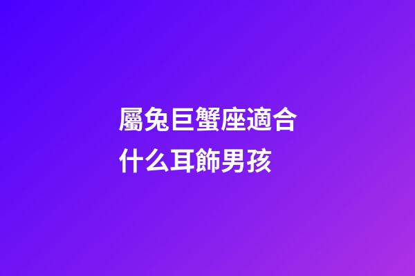 屬兔巨蟹座適合什么耳飾男孩