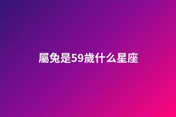 屬兔是59歲什么星座-第1張-星座運(yùn)勢-玄機(jī)派
