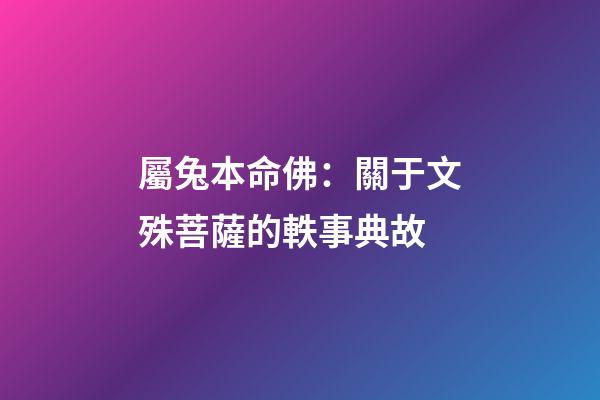 屬兔本命佛：關于文殊菩薩的軼事典故