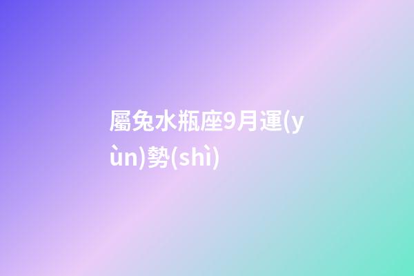 屬兔水瓶座9月運(yùn)勢(shì)-第1張-星座運(yùn)勢(shì)-玄機(jī)派