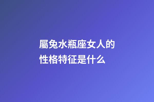 屬兔水瓶座女人的性格特征是什么-第1張-星座運(yùn)勢(shì)-玄機(jī)派